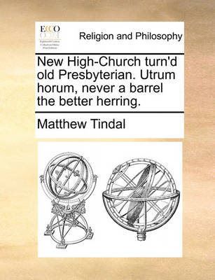 Book cover for New High-Church Turn'd Old Presbyterian. Utrum Horum, Never a Barrel the Better Herring.