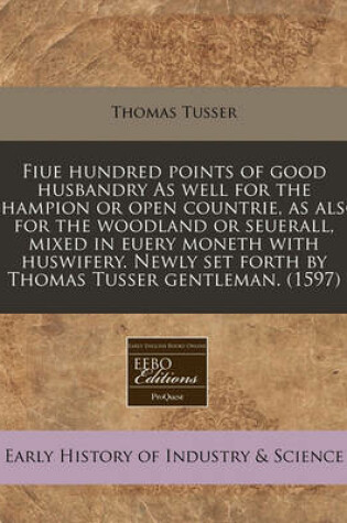 Cover of Fiue Hundred Points of Good Husbandry as Well for the Champion or Open Countrie, as Also for the Woodland or Seuerall, Mixed in Euery Moneth with Huswifery. Newly Set Forth by Thomas Tusser Gentleman. (1597)