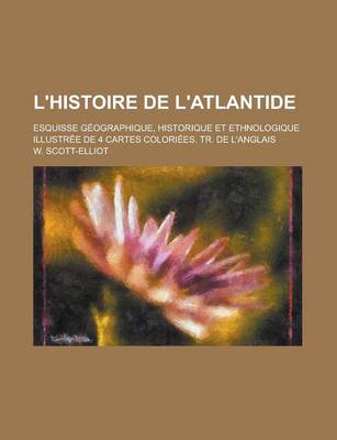 Book cover for L'Histoire de L'Atlantide; Esquisse Geographique, Historique Et Ethnologique Illustree de 4 Cartes Coloriees. Tr. de L'Anglais