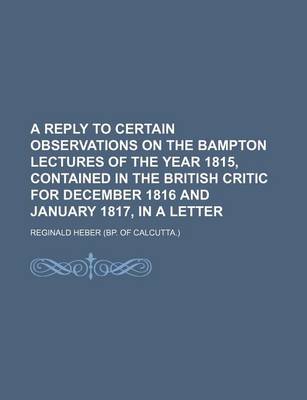 Book cover for A Reply to Certain Observations on the Bampton Lectures of the Year 1815, Contained in the British Critic for December 1816 and January 1817, in a Letter