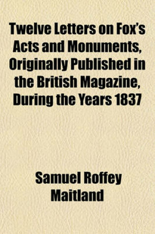 Cover of Twelve Letters on Fox's Acts and Monuments, Originally Published in the British Magazine, During the Years 1837