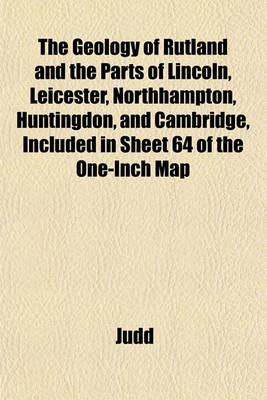 Book cover for The Geology of Rutland and the Parts of Lincoln, Leicester, Northhampton, Huntingdon, and Cambridge, Included in Sheet 64 of the One-Inch Map