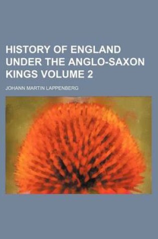 Cover of History of England Under the Anglo-Saxon Kings Volume 2