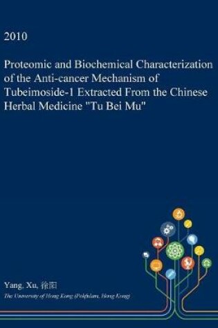 Cover of Proteomic and Biochemical Characterization of the Anti-Cancer Mechanism of Tubeimoside-1 Extracted from the Chinese Herbal Medicine Tu Bei Mu