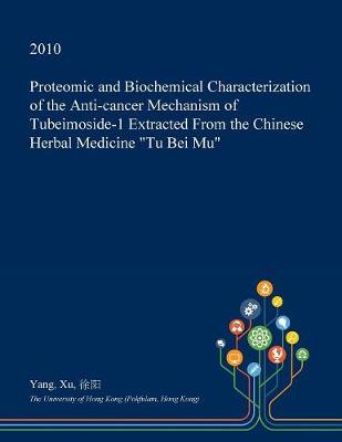 Book cover for Proteomic and Biochemical Characterization of the Anti-Cancer Mechanism of Tubeimoside-1 Extracted from the Chinese Herbal Medicine Tu Bei Mu