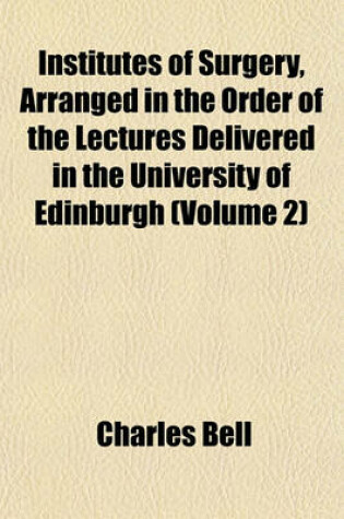 Cover of Institutes of Surgery, Arranged in the Order of the Lectures Delivered in the University of Edinburgh (Volume 2)