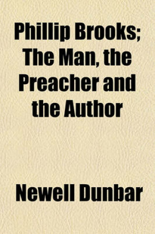 Cover of Phillip Brooks; The Man, the Preacher and the Author