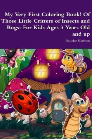 Cover of My Very First Coloring Book! Of Those Little Critters of Insects and Bugs