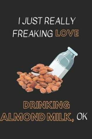 Cover of I Just Really Freaking Love Drinking Almond Milk Ok