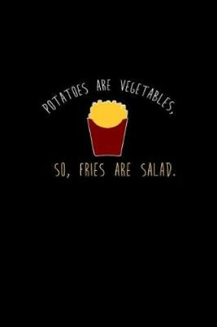 Cover of Potatoes Are Vegetables, So Fries Are Salad.
