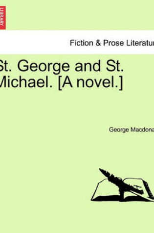 Cover of St. George and St. Michael. [A Novel.] Vol. I.