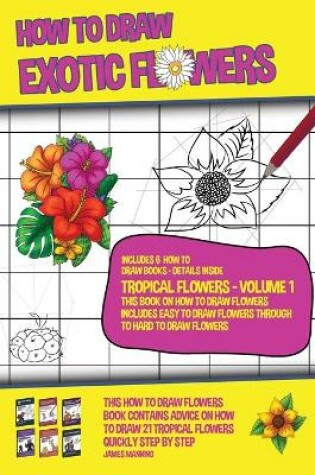 Cover of How to Draw Exotic Flowers - Tropical Flowers - Volume 1 (This Book on How to Draw Flowers Includes Easy to Draw Flowers Through to Hard to Draw Flowers)
