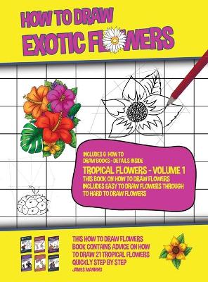 Book cover for How to Draw Exotic Flowers - Tropical Flowers - Volume 1 (This Book on How to Draw Flowers Includes Easy to Draw Flowers Through to Hard to Draw Flowers)