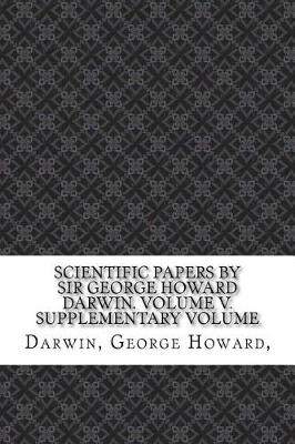 Book cover for Scientific Papers by Sir George Howard Darwin. Volume V. Supplementary Volume