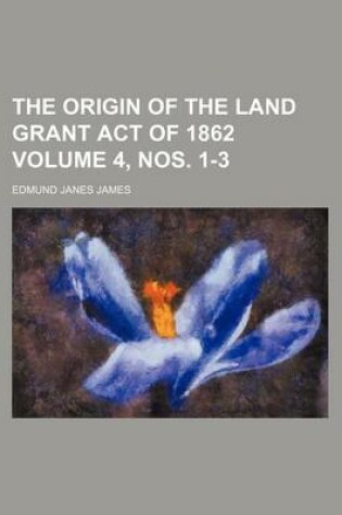 Cover of The Origin of the Land Grant Act of 1862 Volume 4, Nos. 1-3