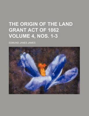 Book cover for The Origin of the Land Grant Act of 1862 Volume 4, Nos. 1-3