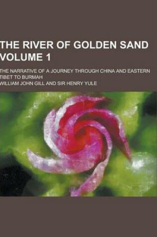 Cover of The River of Golden Sand; The Narrative of a Journey Through China and Eastern Tibet to Burmah Volume 1