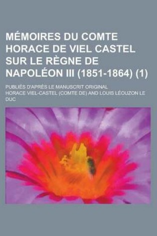Cover of Memoires Du Comte Horace de Viel Castel Sur Le Regne de Napoleon III (1851-1864); Publies D'Apres Le Manuscrit Original (1)
