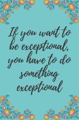 Cover of If you want to be exceptional, you have to do something exceptional