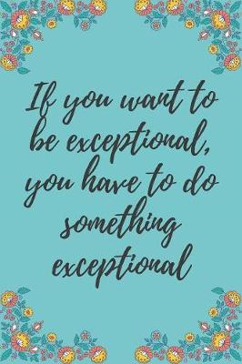 Book cover for If you want to be exceptional, you have to do something exceptional