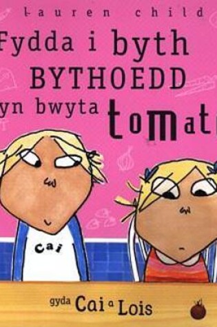Cover of Cyfres Cai a Lois: Fydda i Byth Bythoedd yn Bwyta Tomato