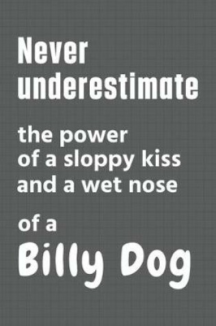 Cover of Never underestimate the power of a sloppy kiss and a wet nose of a Billy Dog