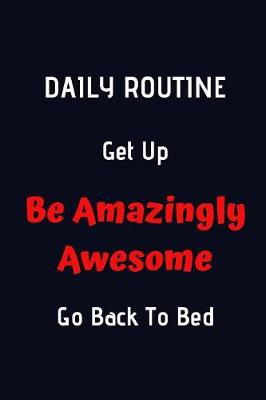 Book cover for Daily Routine. Get Up. Be Amazingly Awesome, Go Back To Bed