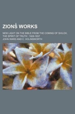 Cover of Zions Works (Volume 13); New Light on the Bible from the Coming of Shiloh, the Spirit of Truth 1828-1837