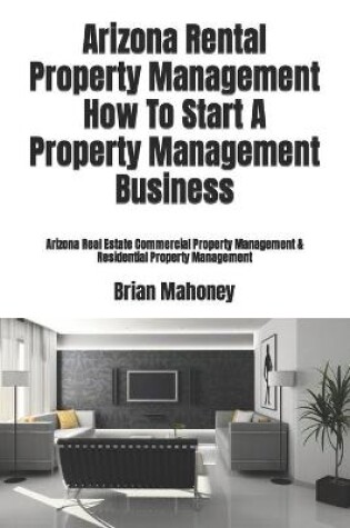 Cover of Arizona Rental Property Management How To Start A Property Management Business