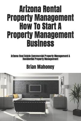 Book cover for Arizona Rental Property Management How To Start A Property Management Business