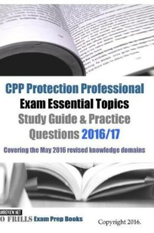 Cover of CPP Protection Professional Exam Essential Topics Study Guide & Practice Questions 2016/17 Edition