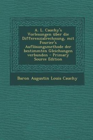 Cover of A. L. Cauchy's Vorlesungen Uber Die Differenzialrechnung, Mit Fourier's Auflosungsmethode Der Bestimmten Gleichungen Verbunden - Primary Source Edition