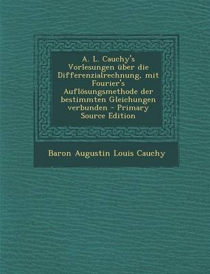 Book cover for A. L. Cauchy's Vorlesungen Uber Die Differenzialrechnung, Mit Fourier's Auflosungsmethode Der Bestimmten Gleichungen Verbunden - Primary Source Edition