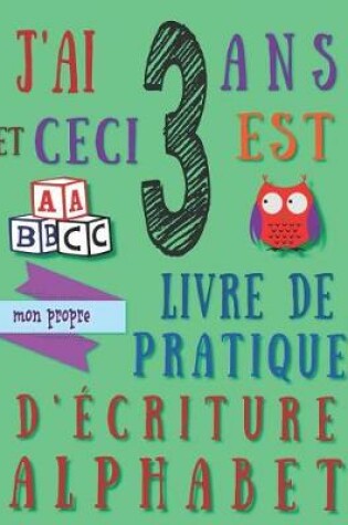 Cover of J'ai 3 ans et ceci est mon propre livre de pratique d'écriture alphabet