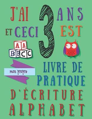 Book cover for J'ai 3 ans et ceci est mon propre livre de pratique d'écriture alphabet