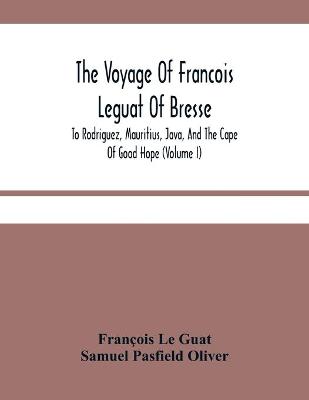 Book cover for The Voyage Of Francois Leguat Of Bresse, To Rodriguez, Mauritius, Java, And The Cape Of Good Hope (Volume I)