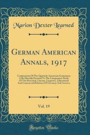 Cover of German American Annals, 1917, Vol. 19: Continuation Of The Quarterly Americana Germanica; A Bi-Monthly Devoted To The Comparative Study Of The Historical, Literary, Linguistic, Educational And Commercial Relations Of Germany And America (Classic Reprint)