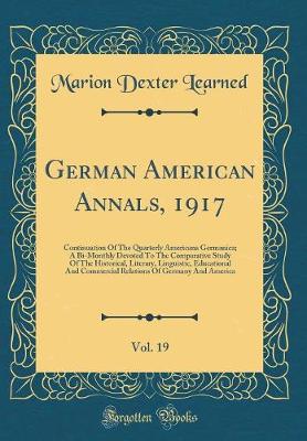 Book cover for German American Annals, 1917, Vol. 19: Continuation Of The Quarterly Americana Germanica; A Bi-Monthly Devoted To The Comparative Study Of The Historical, Literary, Linguistic, Educational And Commercial Relations Of Germany And America (Classic Reprint)