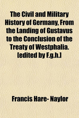 Book cover for The Civil and Military History of Germany, from the Landing of Gustavus to the Conclusion of the Treaty of Westphalia. [Edited by F.G.H.]