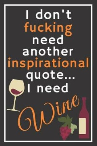 Cover of I don't fucking need another inspirational quote... I need wine