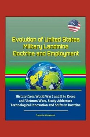 Cover of Evolution of United States Military Landmine Doctrine and Employment - History from World War I and II to Korea and Vietnam Wars, Study Addresses Technological Innovation and Shifts in Doctrine