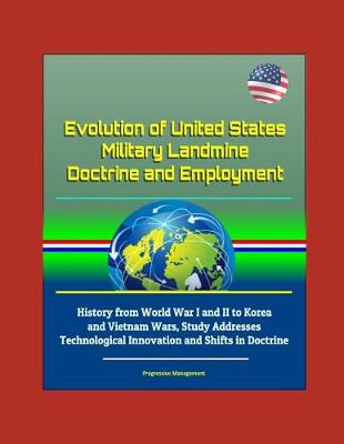 Book cover for Evolution of United States Military Landmine Doctrine and Employment - History from World War I and II to Korea and Vietnam Wars, Study Addresses Technological Innovation and Shifts in Doctrine