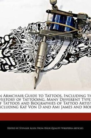 Cover of An Armchair Guide to Tattoos, Including the History of Tattooing, Many Different Types of Tattoos and Biographies of Tattoo Artists Including Kat Von D and Ami James and More