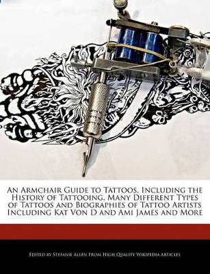 Book cover for An Armchair Guide to Tattoos, Including the History of Tattooing, Many Different Types of Tattoos and Biographies of Tattoo Artists Including Kat Von D and Ami James and More