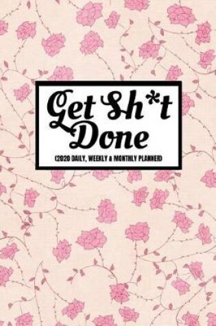 Cover of Get Sh*t Done (2020 Daily, Weekly & Monthly Planner)