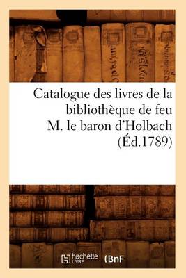 Book cover for Catalogue Des Livres de la Bibliotheque de Feu M. Le Baron d'Holbach (Ed.1789)