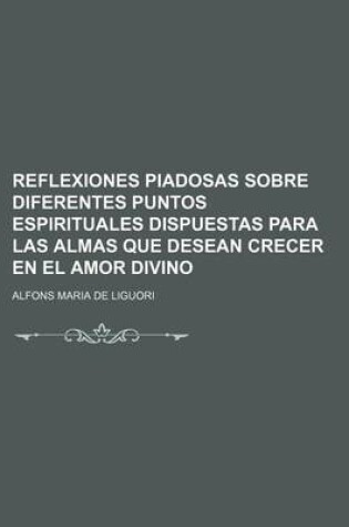 Cover of Reflexiones Piadosas Sobre Diferentes Puntos Espirituales Dispuestas Para Las Almas Que Desean Crecer En El Amor Divino