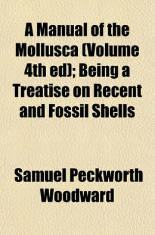 Cover of A Manual of the Mollusca (Volume 4th Ed); Being a Treatise on Recent and Fossil Shells