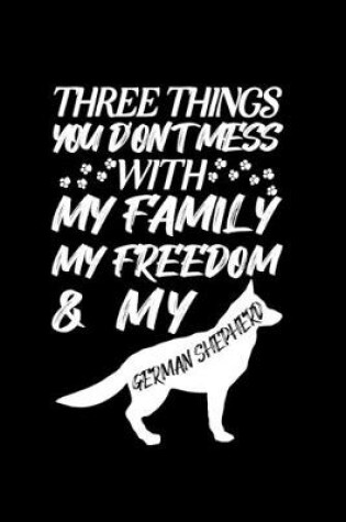 Cover of Three Things You don't Mess with My Family My Freedom And My German Shepherd