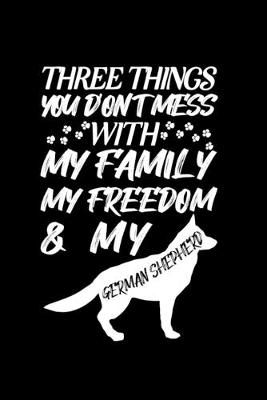 Book cover for Three Things You don't Mess with My Family My Freedom And My German Shepherd